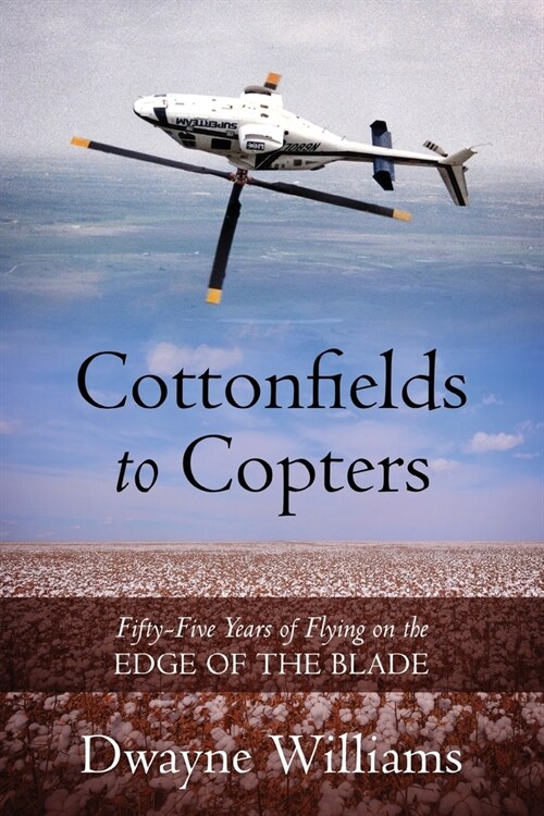 Cottonfields to Copters: Fifty-Five Years of Flying on the Edge of the Blade (Paperback)