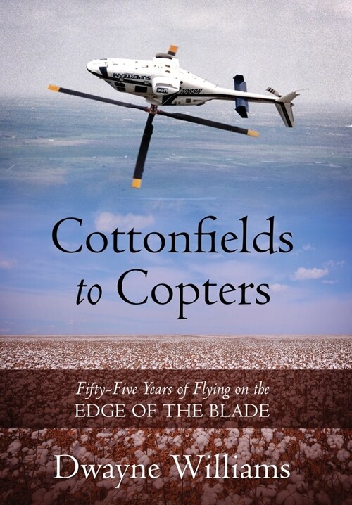 Cottonfields to Copters: Fifty-Five Years of Flying on the Edge of the Blade (Hardcover)