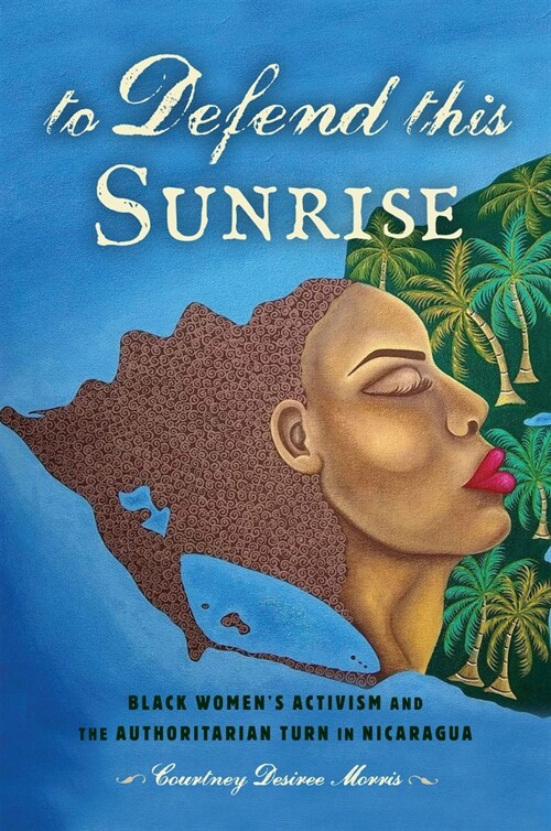 To Defend This Sunrise: Black Womens Activism and the Authoritarian Turn in Nicaragua (Paperback)