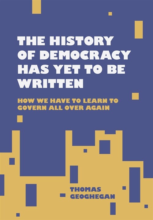 The History of Democracy Has Yet to Be Written: How We Have to Learn to Govern All Over Again (Paperback)