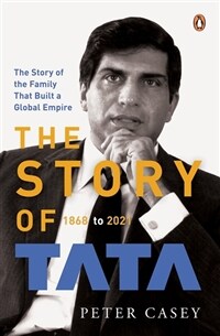 The Story of Tata : 868 to 2021 an Authorized Account of the Tata Family and Their Companies with Exclusive Interviews with Ratan Tata No