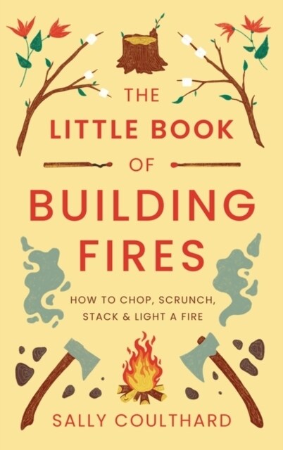 The Little Book of Building Fires : How to Chop, Scrunch, Stack and Light a Fire (Paperback)