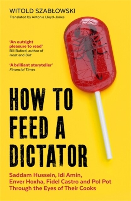 How to Feed a Dictator : Saddam Hussein, Idi Amin, Enver Hoxha, Fidel Castro, and Pol Pot Through the Eyes of Their Cooks (Paperback)