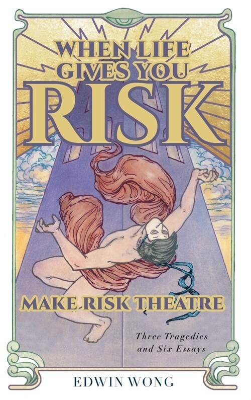 When Life Gives You Risk, Make Risk Theatre: Three Tragedies and Six Essays (Hardcover)