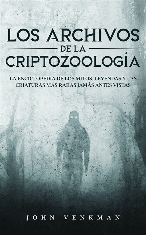 Los Archivos de la Criptozoolog?: La Enciclopedia de los Mitos, Leyendas y las Criaturas m? Raras Jam? antes Vistas (Paperback)