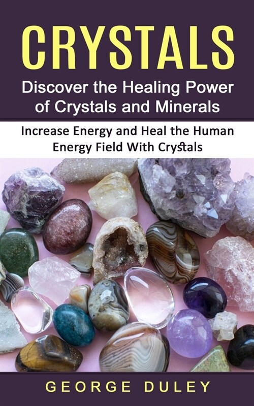 Crystals: Discover the Healing Power of Crystals and Minerals (Increase Energy and Heal the Human Energy Field With Crystals) (Paperback)