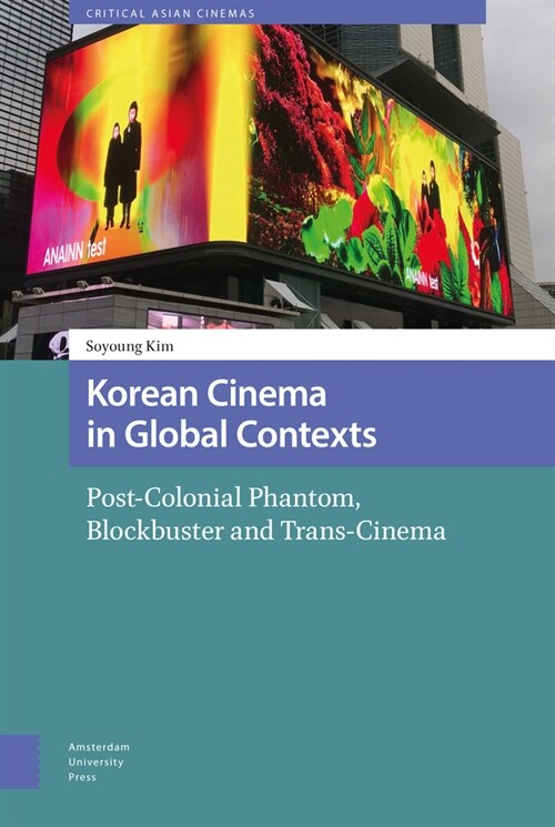 Korean Cinema in Global Contexts: Post-Colonial Phantom, Blockbuster and Trans-Cinema (Hardcover)