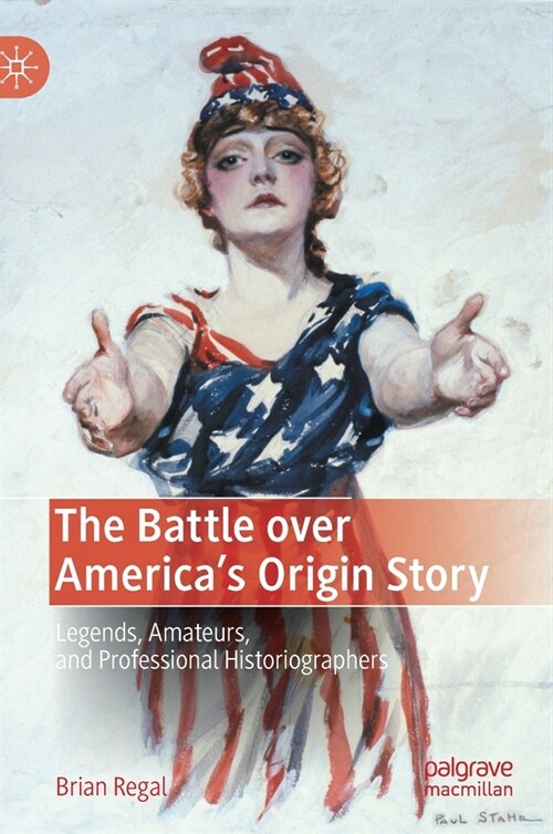The Battle over Americas Origin Story: Legends, Amateurs, and Professional Historiographers (Hardcover)
