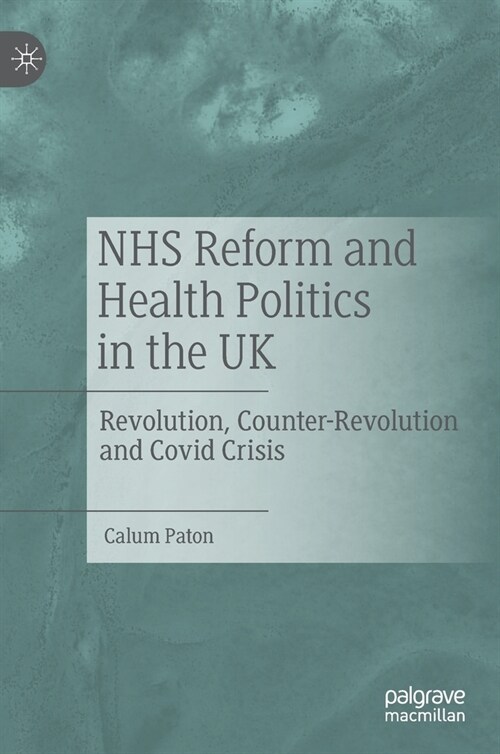 NHS Reform and Health Politics in the UK: Revolution, Counter-Revolution and Covid Crisis (Hardcover)