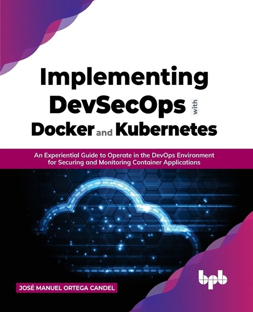 Implementing DevSecOps with Docker and Kubernetes: An Experiential Guide to Operate in the DevOps Environment for Securing and Monitoring Container Ap (Paperback)