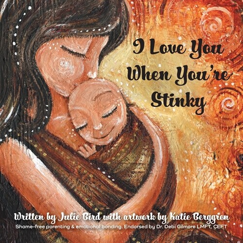 I Love You When Youre Stinky: Shame-Free Parenting and Emotional Bonding (Paperback)