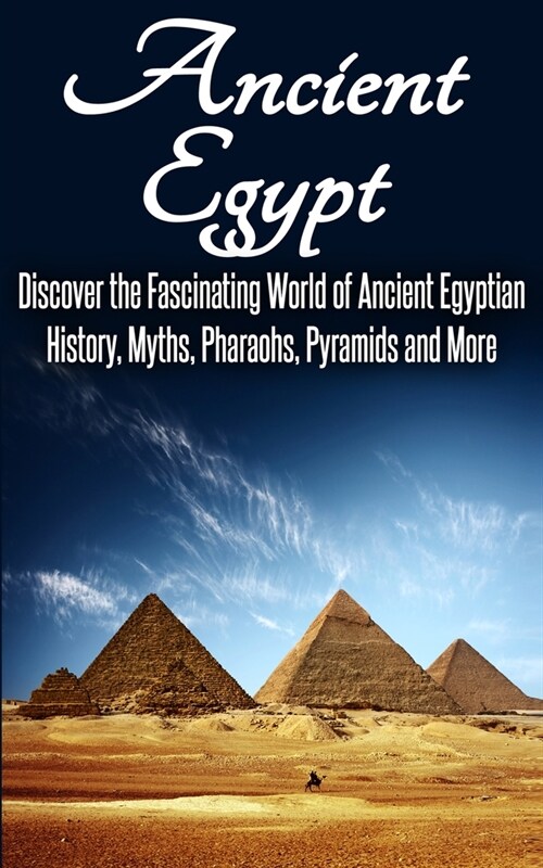 Ancient Egypt: Discover the Fascinating World of Ancient Egyptian History, Myths, Pharaohs, Pyramids and More (Paperback)