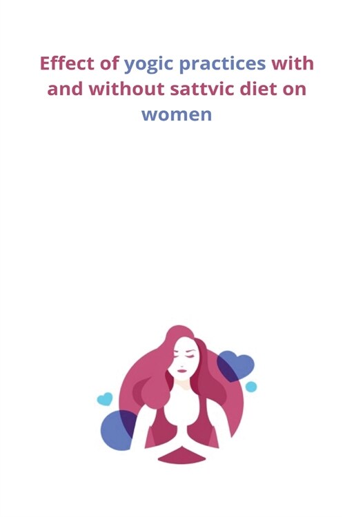 Effect of yogic practices with and without sattvic diet on women (Paperback)