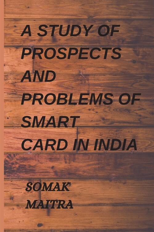 A STUDY OF PROSPECTS AND PROBLEMS OF SMART CARD IN INDIA (Paperback)