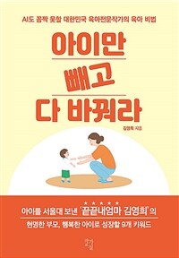 아이만 빼고 다 바꿔라 : AI도 꼼짝 못할 대한민국 육아전문작가의 육아 비법 
