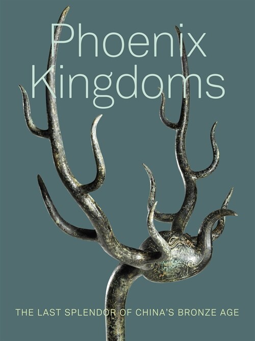 Phoenix Kingdoms: The Last Splendor of Chinas Bronze Age (Hardcover)