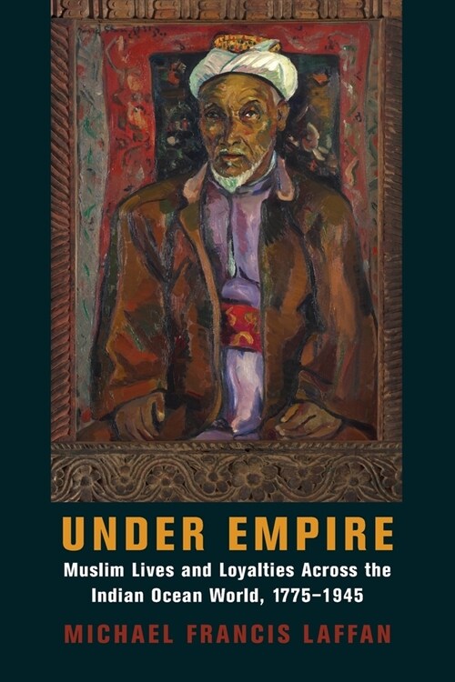 Under Empire: Muslim Lives and Loyalties Across the Indian Ocean World, 1775-1945 (Paperback)