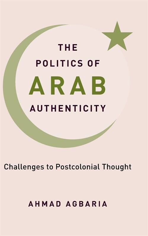 The Politics of Arab Authenticity: Challenges to Postcolonial Thought (Hardcover)