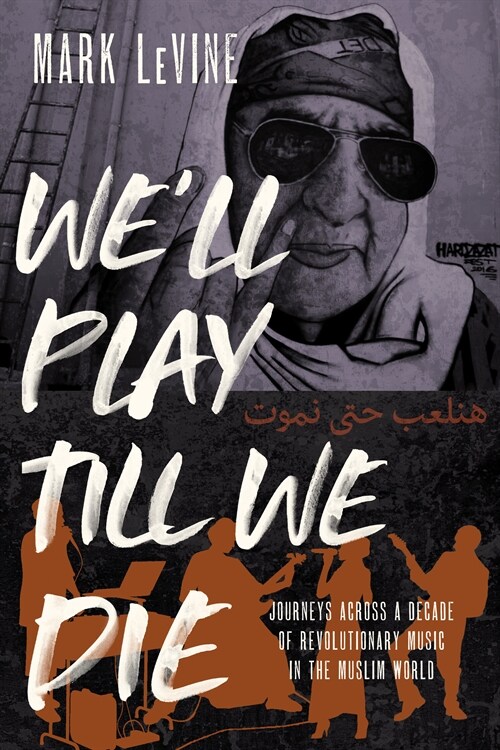 Well Play Till We Die: Journeys Across a Decade of Revolutionary Music in the Muslim World (Hardcover)