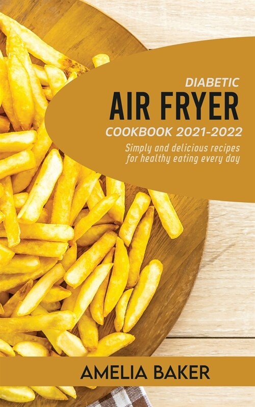 Diabetic Air Fryer Cookbook 2021-2022: Simply and Delicious Recipes for Healthy Eating Every Day (Hardcover)