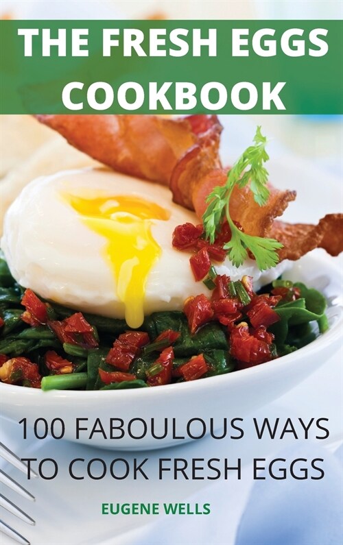 The Fresh Eggs Cookbook: 100 Faboulous Ways to Cook Fresh Eggs (Hardcover)