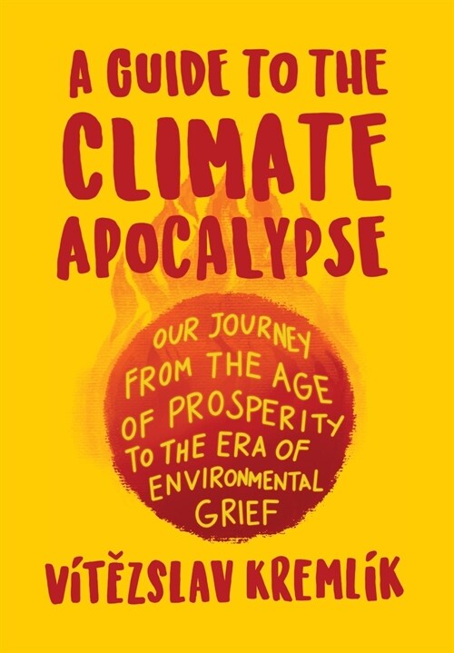 A Guide to the Climate Apocalypse: Our Journey from the Age of Prosperity to the Era of Environmental Grief (Hardcover)