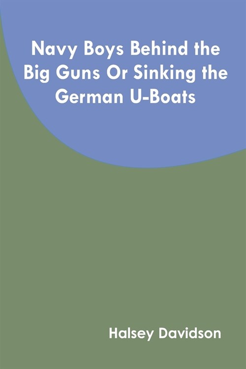 Navy Boys Behind the Big Guns Or Sinking the German U-Boats (Paperback)