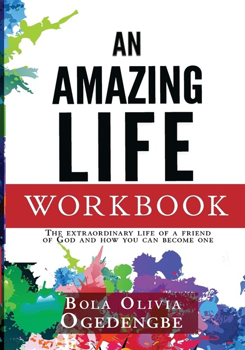 An Amazing Life Workbook: The extraordinary life of a friend of God and how you can be one (Paperback)