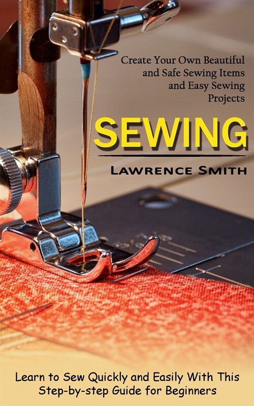 Sewing: Create Your Own Beautiful and Safe Sewing Items and Easy Sewing Projects (Learn to Sew Quickly and Easily With This St (Paperback)