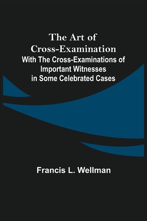 The Art of Cross-Examination; With the Cross-Examinations of Important Witnesses in Some Celebrated Cases (Paperback)