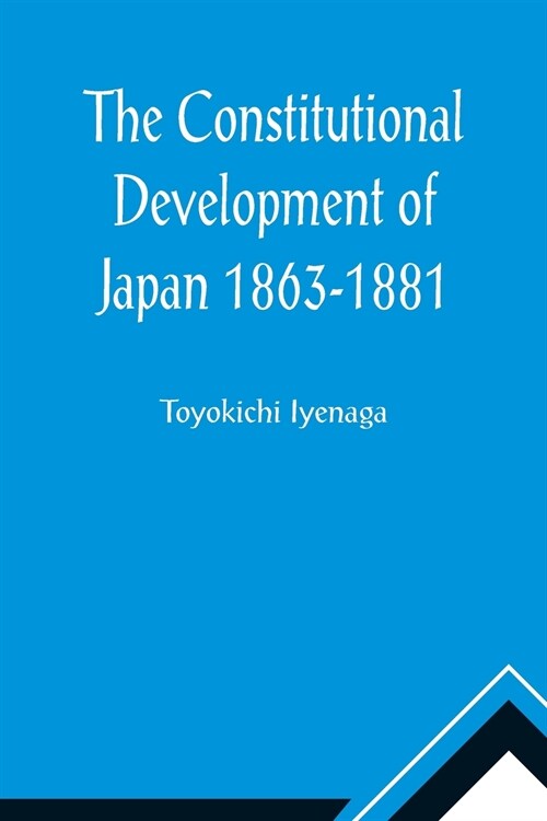 The Constitutional Development of Japan 1863-1881; Johns Hopkins University Studies in Historical and Political Science, Ninth Series (Paperback)