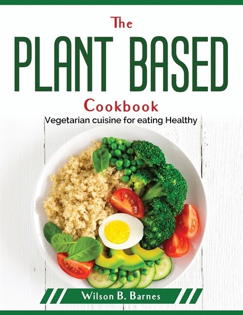 The Plant Based Cookbook: Vegetarian cuisine for eating Healthy (Paperback)