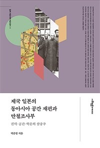 제국 일본의 동아시아 공간 재편과 만철조사부 :권력·공간·학문의 삼중주 