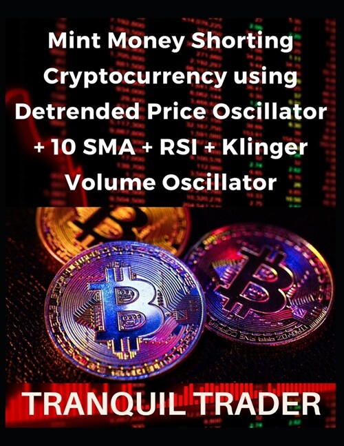 Mint Money Shorting Cryptocurrency using Detrended Price Oscillator + 10 SMA + RSI + Klinger Volume Oscillator (Paperback)