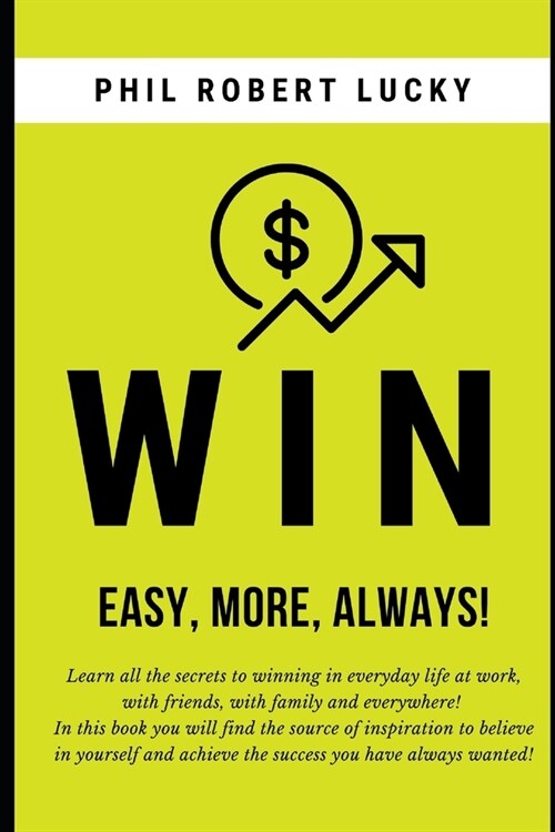 WIN, easy, more, always!: Learn all the secrets to winning in everyday life at work, with friends, with family and everywhere! (Paperback)