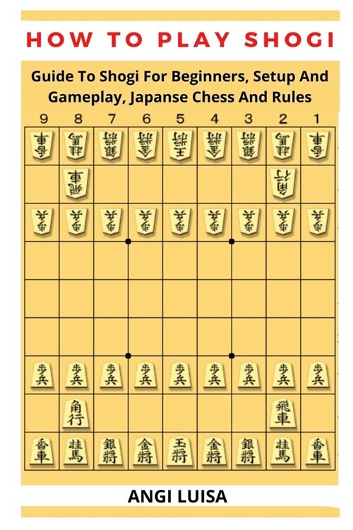 How to Play Shogi: Guide To Shogi For Beginners, Setup And Gameplay, Japanese Chess And Rules (Paperback)