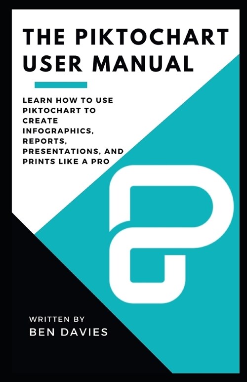 The Piktochart User Manual: Learn How to Use Piktochart to Create Infographics, Reports, Presentations, and Prints Like A Pro (Paperback)