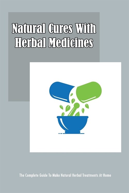 Natural Cures With Herbal Medicines: The Complete Guide To Make Natural Herbal Treatments At Home (Paperback)