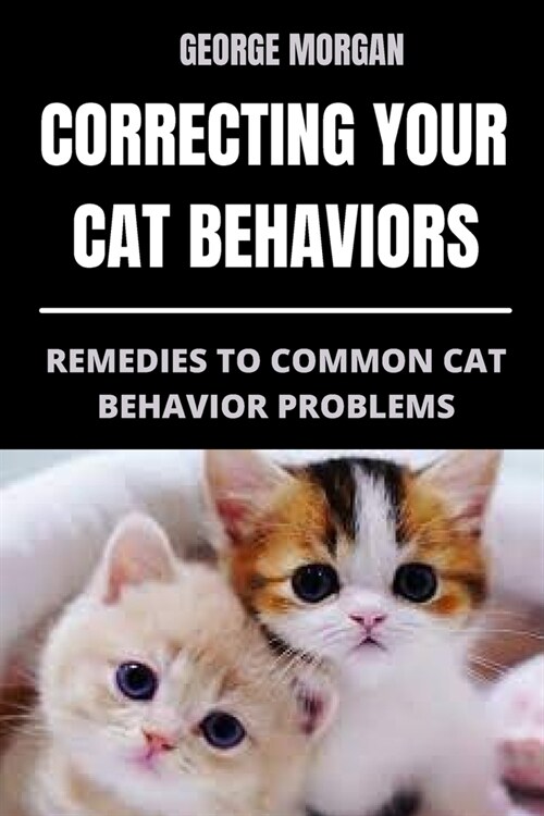 Correcting Your Cat Behaviors: Remedies to Common Cat Behavior Problems (Paperback)