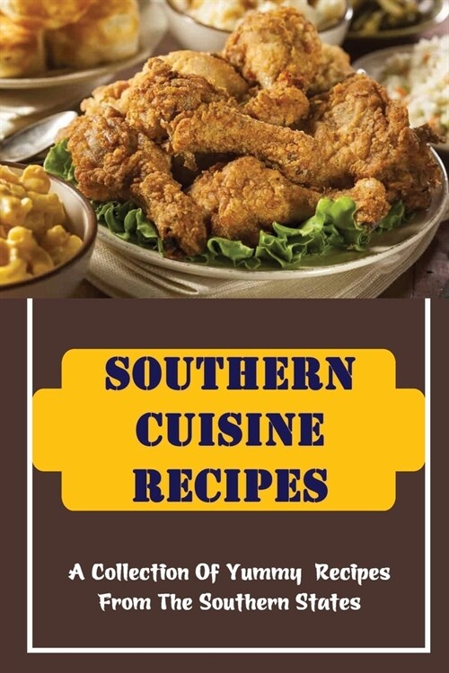 Southern Cuisine Recipes: A Collection Of Yummy Recipes From The Southern States (Paperback)