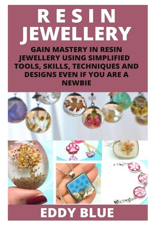 Resin Jewellery: Gain Mastery in Resin Jewellery Using Simplified Tools Skills, Techniques and Designs Even If You Are a Newbie (Paperback)