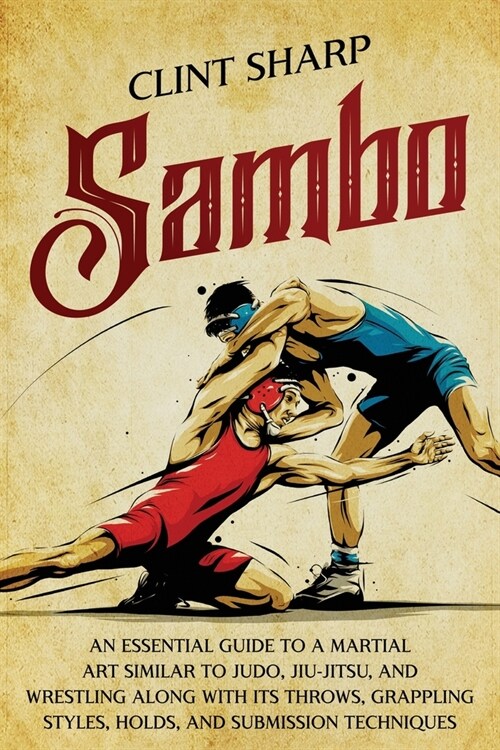 Sambo: An Essential Guide to a Martial Art Similar to Judo, Jiu-Jitsu, and Wrestling along with Its Throws, Grappling Styles, (Paperback)