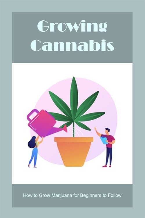 Growing Cannabis: How to Grow Marijuana for Beginners to Follow (Paperback)