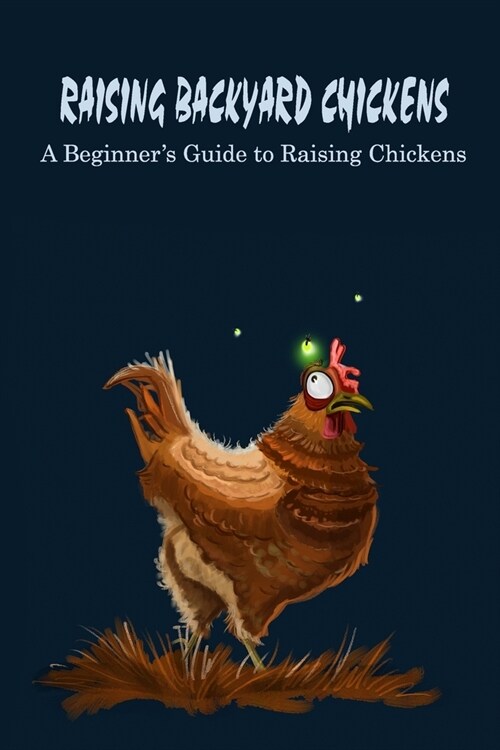 Raising Backyard Chickens: A Beginners Guide to Raising Chickens: Backyard Chickens (Paperback)
