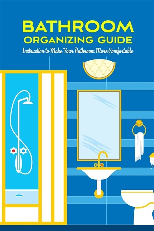 Bathroom Organizing Guide: Instruction to Make Your Bathroom More Comfortable: Bathroom Organization (Paperback)