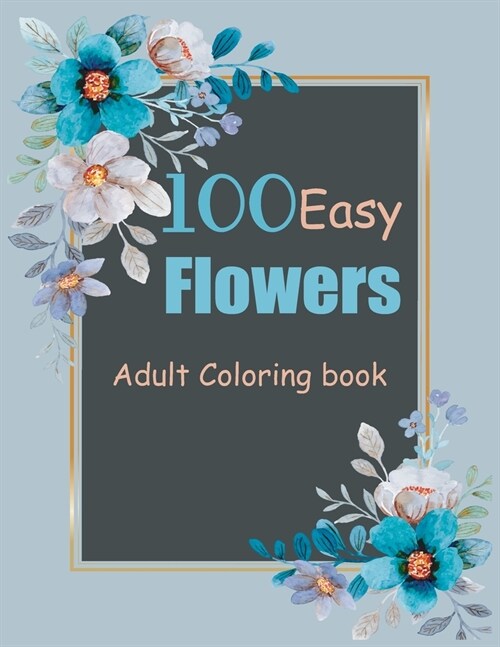 100 Easy Flowers Adult Coloring book: Beautiful Flowers Coloring Pages with Large Print for Adult Relaxation, amazing 100 Beautiful Flower/coloring bo (Paperback)