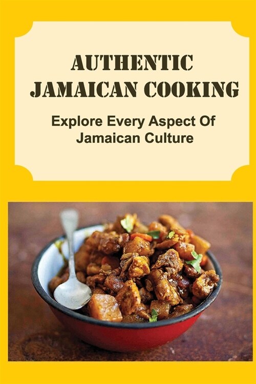 Authentic Jamaican Cooking: Explore Every Aspect Of Jamaican Culture (Paperback)