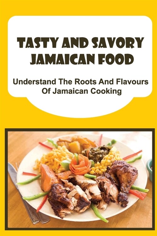 Tasty And Savory Jamaican Food: Understand The Roots And Flavours Of Jamaican Cooking (Paperback)