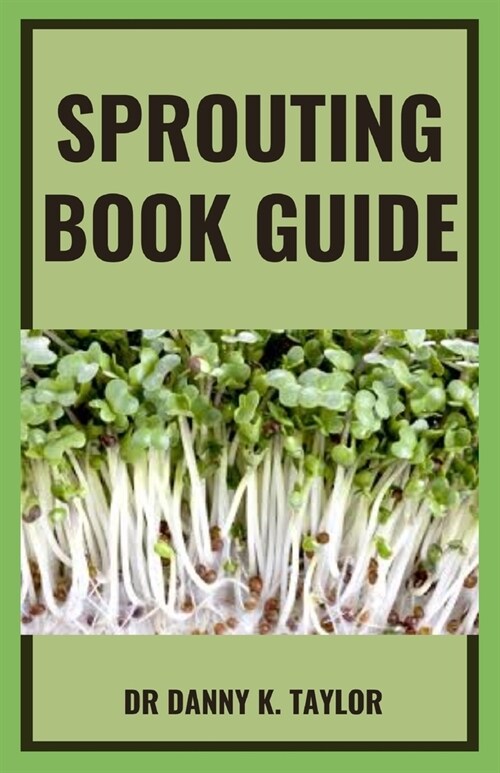 Sprouting Book Guide: An Explanatory Guide On How Grow Sprouts and Use to Improve Health With Sprouts (Paperback)