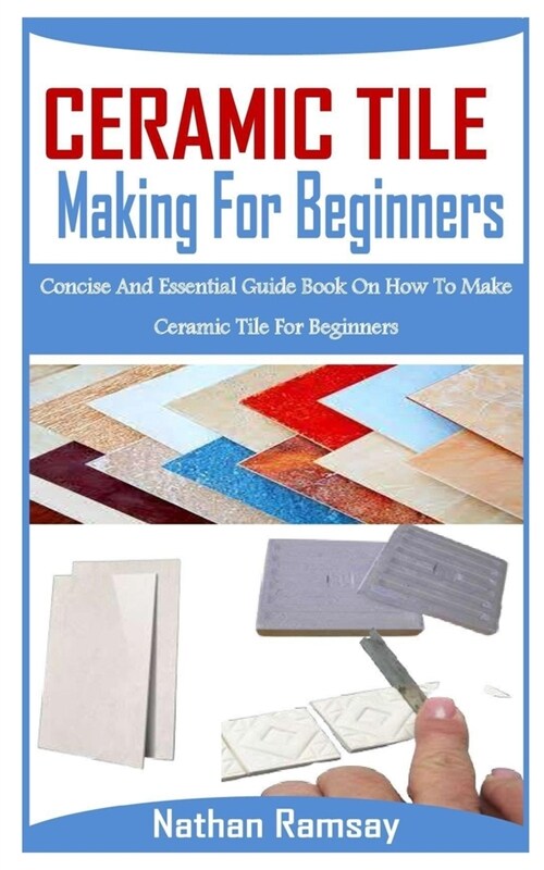 Ceramic Tiles Making for Beginnners: Concise And Essential Guide Book On How To Make Ceramic Tile For Beginners (Paperback)